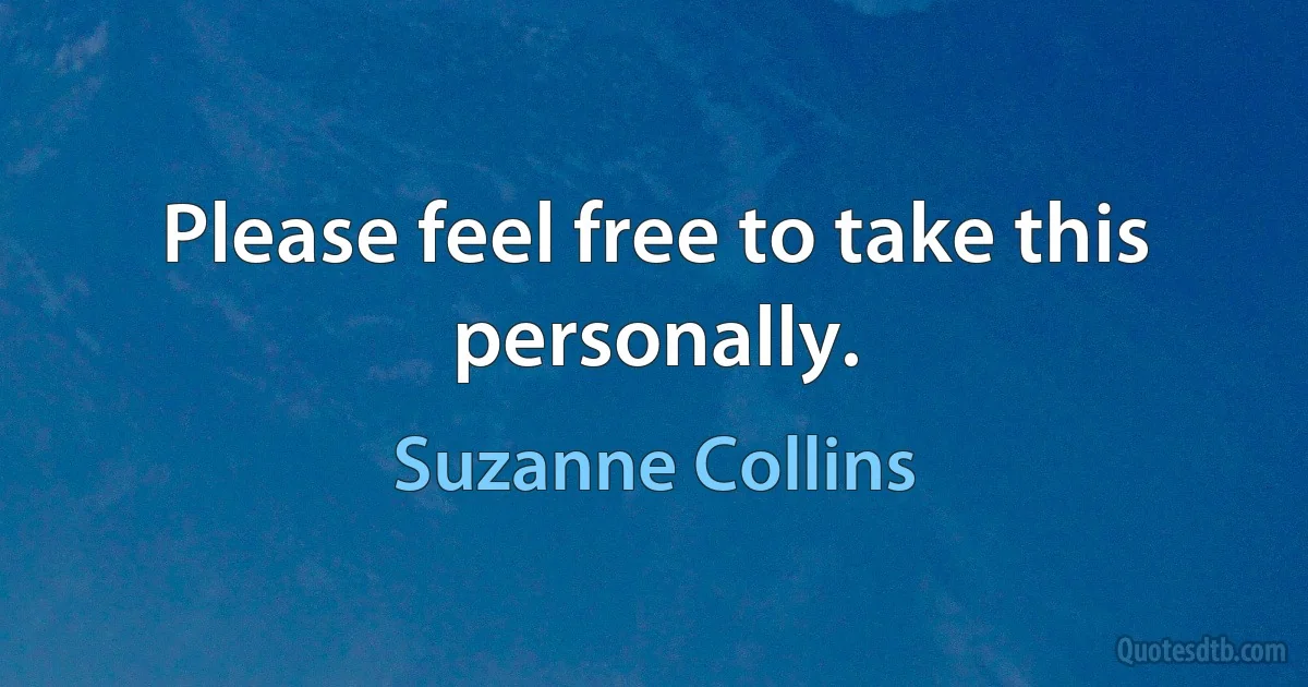 Please feel free to take this personally. (Suzanne Collins)