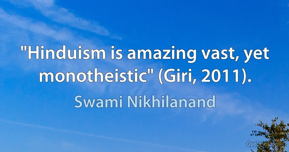 "Hinduism is amazing vast, yet monotheistic" (Giri, 2011). (Swami Nikhilanand)