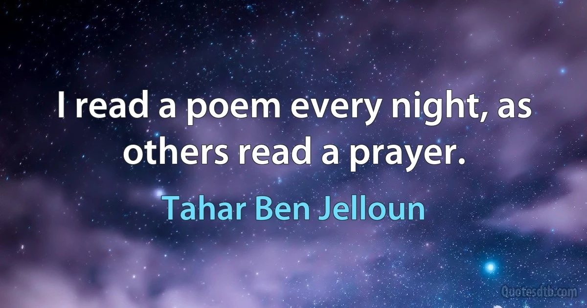 I read a poem every night, as others read a prayer. (Tahar Ben Jelloun)