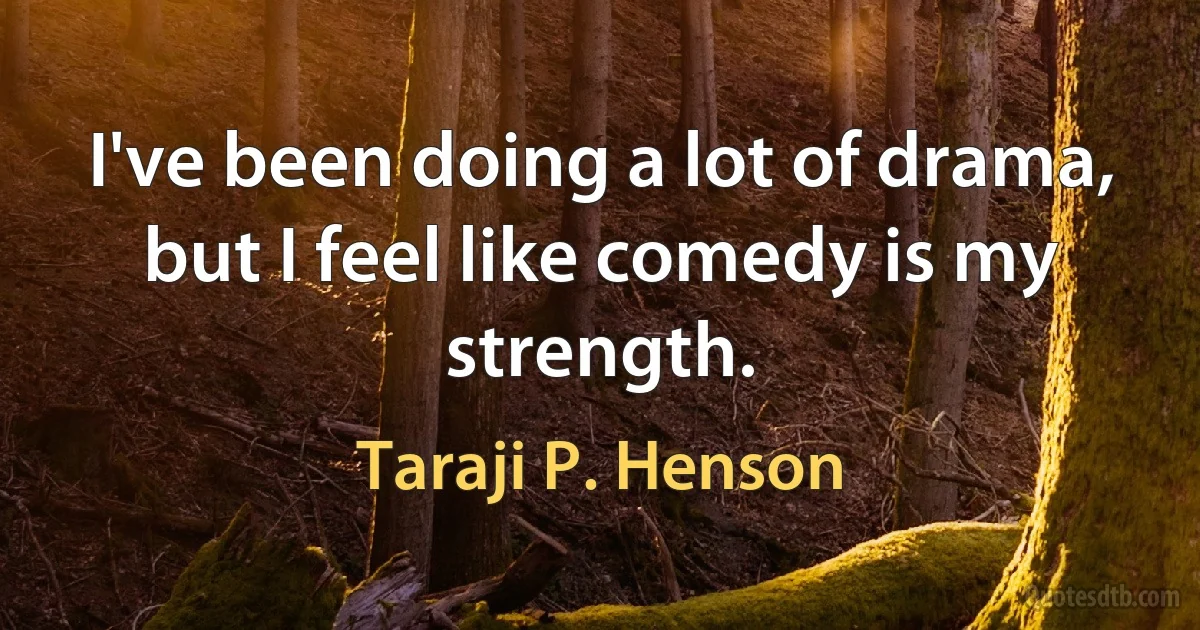 I've been doing a lot of drama, but I feel like comedy is my strength. (Taraji P. Henson)