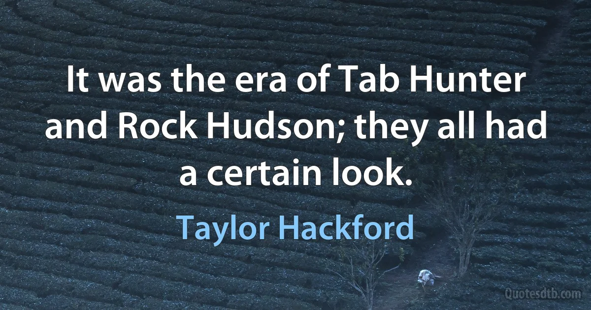 It was the era of Tab Hunter and Rock Hudson; they all had a certain look. (Taylor Hackford)