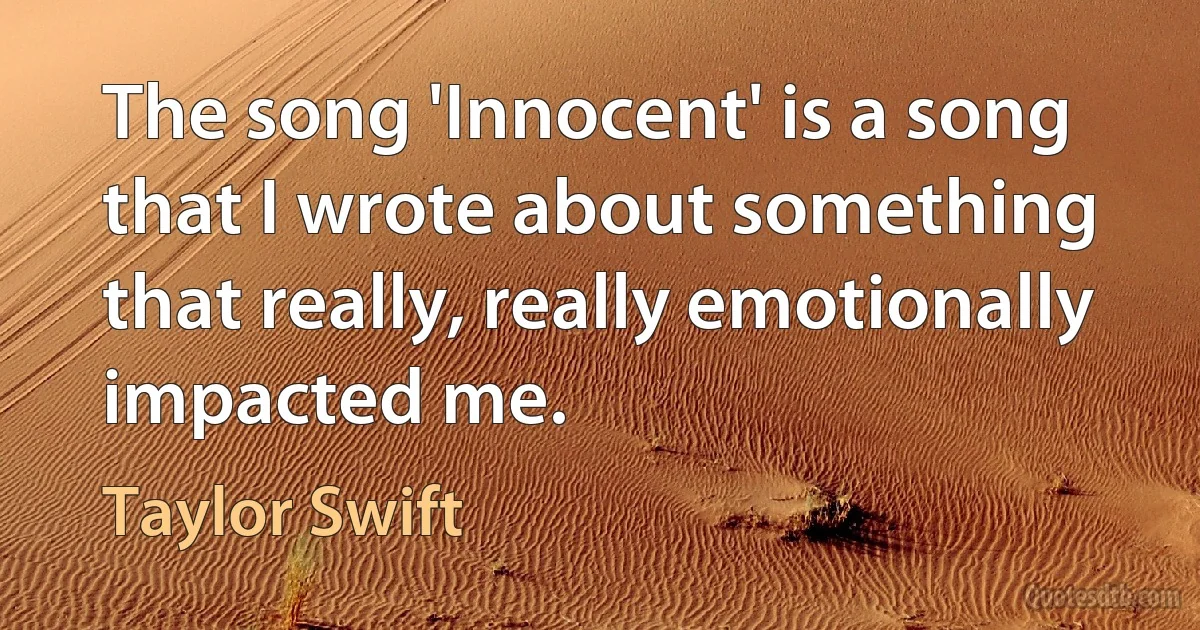 The song 'Innocent' is a song that I wrote about something that really, really emotionally impacted me. (Taylor Swift)