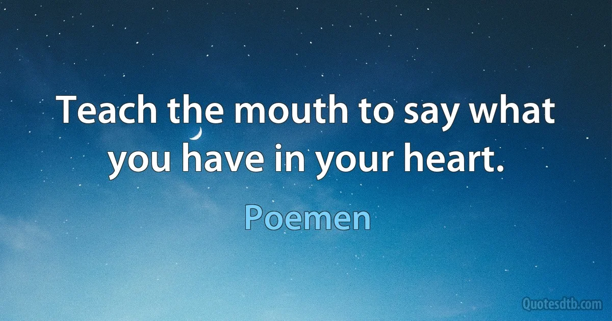 Teach the mouth to say what you have in your heart. (Poemen)