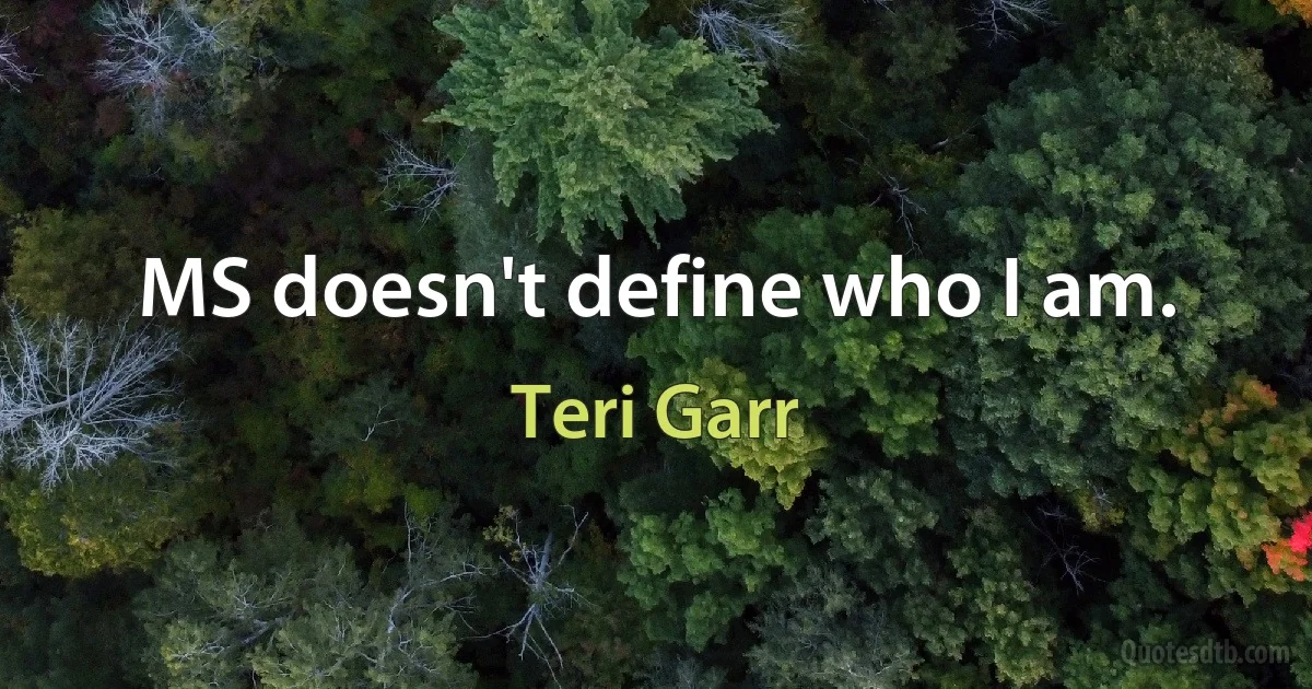 MS doesn't define who I am. (Teri Garr)