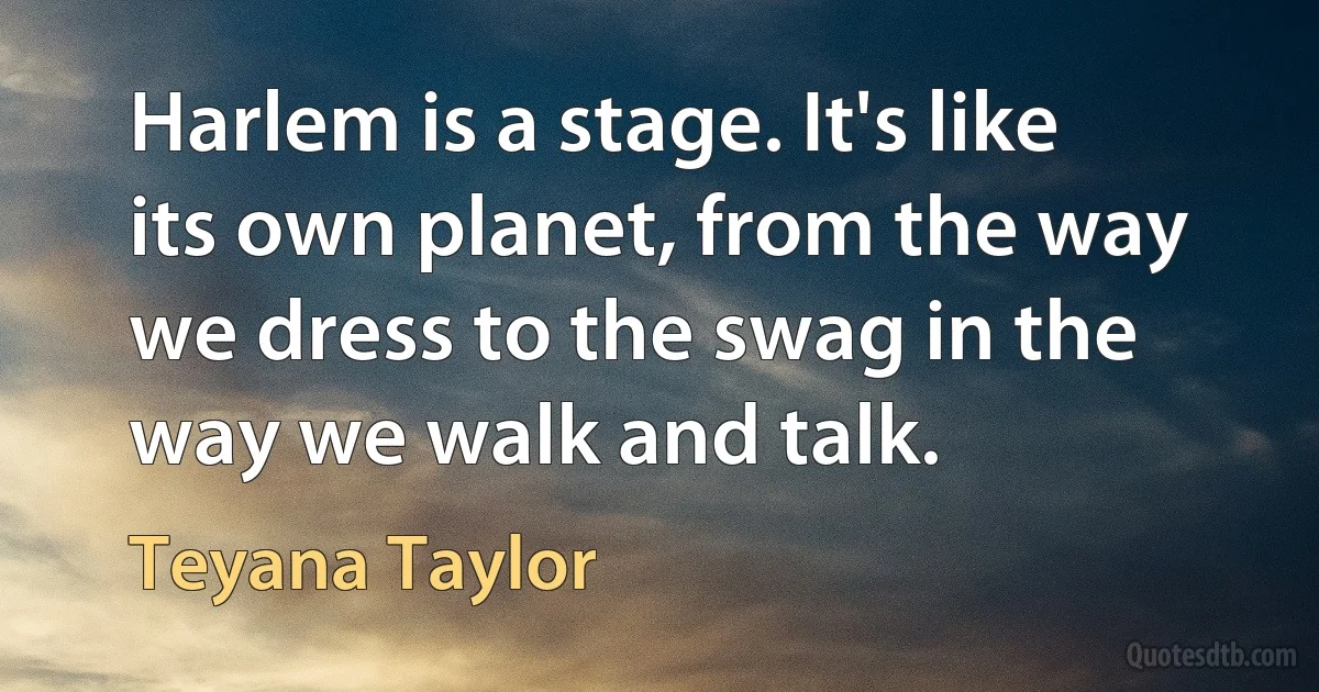 Harlem is a stage. It's like its own planet, from the way we dress to the swag in the way we walk and talk. (Teyana Taylor)