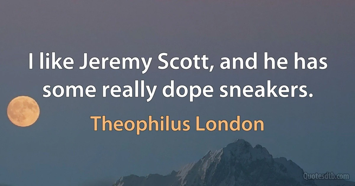 I like Jeremy Scott, and he has some really dope sneakers. (Theophilus London)