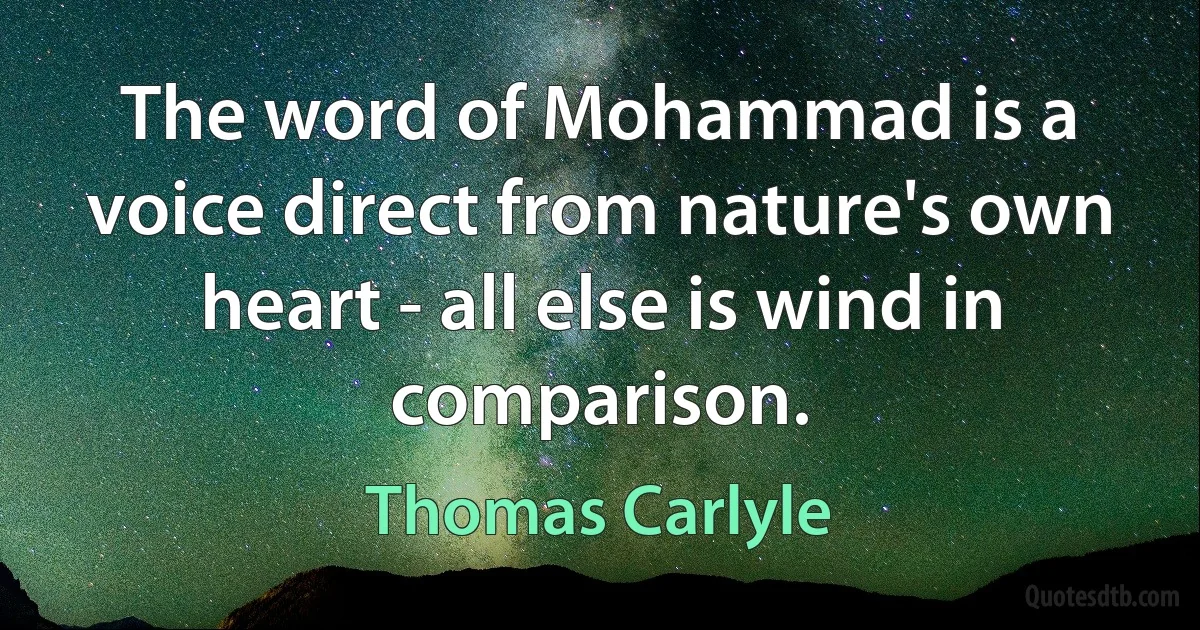 The word of Mohammad is a voice direct from nature's own heart - all else is wind in comparison. (Thomas Carlyle)