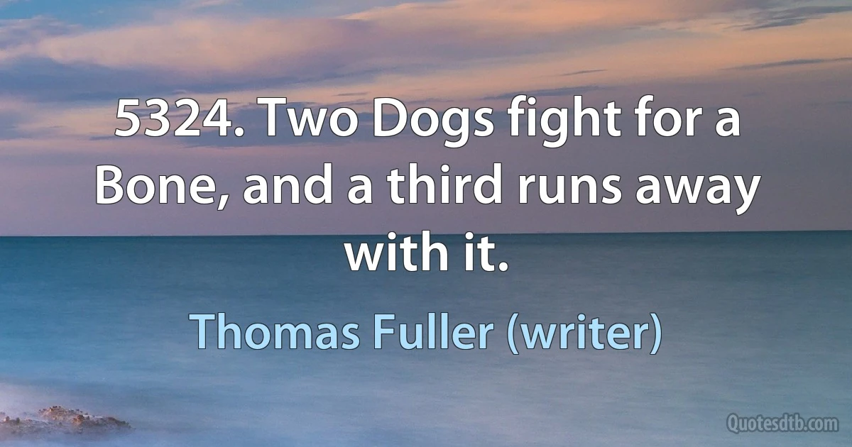 5324. Two Dogs fight for a Bone, and a third runs away with it. (Thomas Fuller (writer))