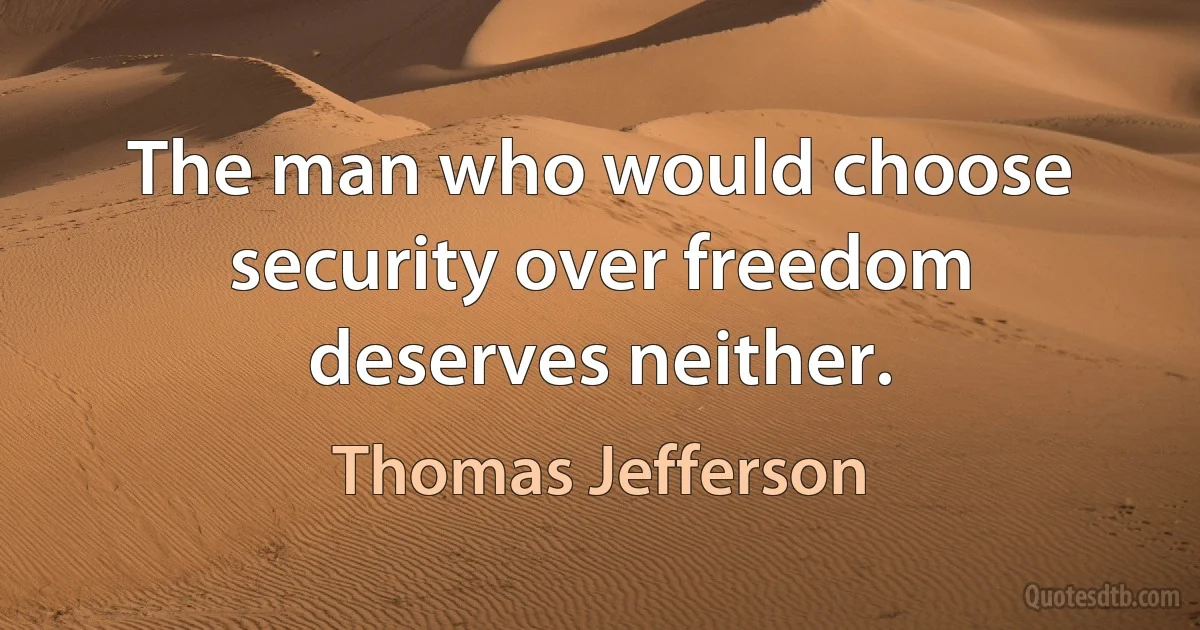 The man who would choose security over freedom deserves neither. (Thomas Jefferson)