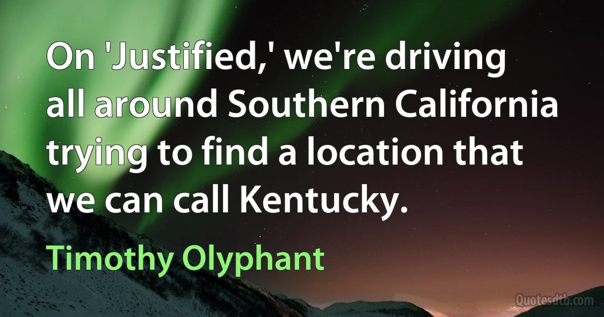 On 'Justified,' we're driving all around Southern California trying to find a location that we can call Kentucky. (Timothy Olyphant)