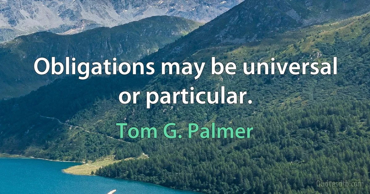 Obligations may be universal or particular. (Tom G. Palmer)