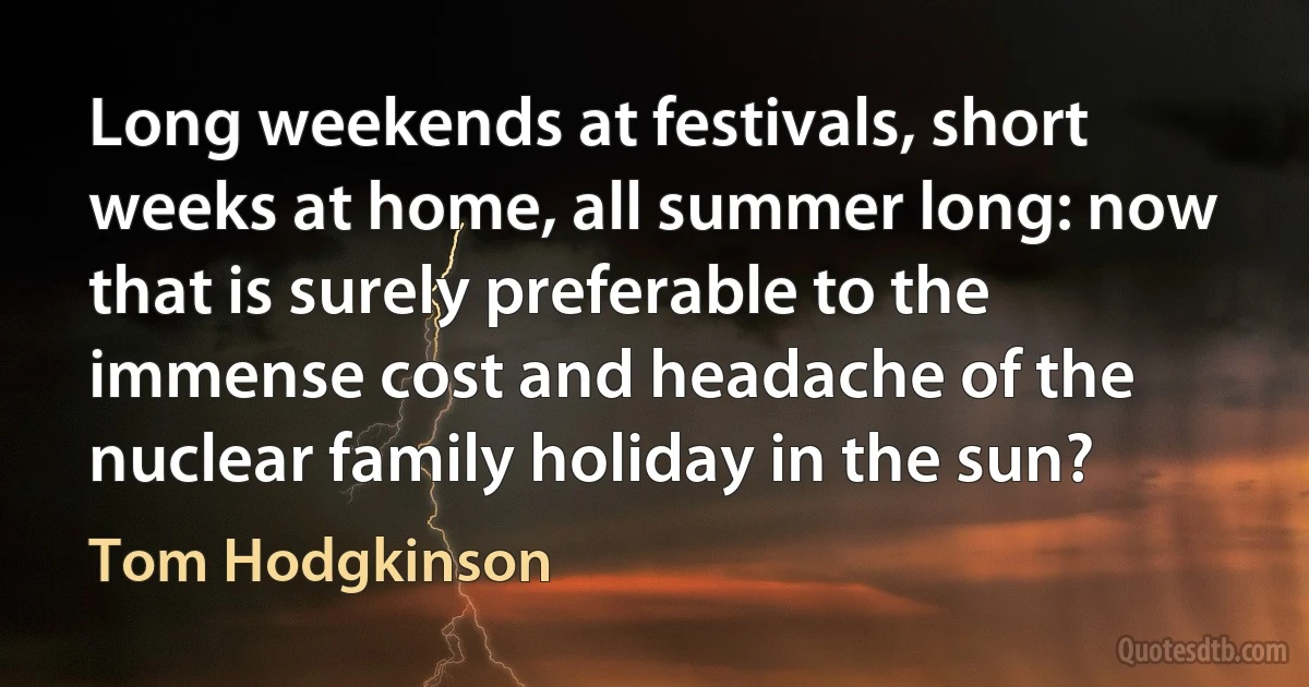 Long weekends at festivals, short weeks at home, all summer long: now that is surely preferable to the immense cost and headache of the nuclear family holiday in the sun? (Tom Hodgkinson)