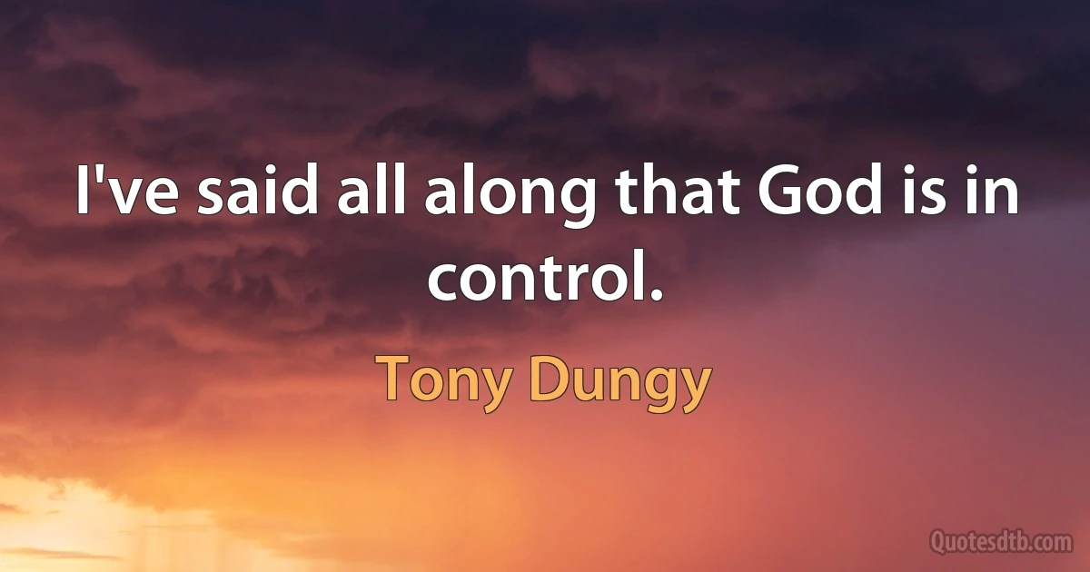 I've said all along that God is in control. (Tony Dungy)