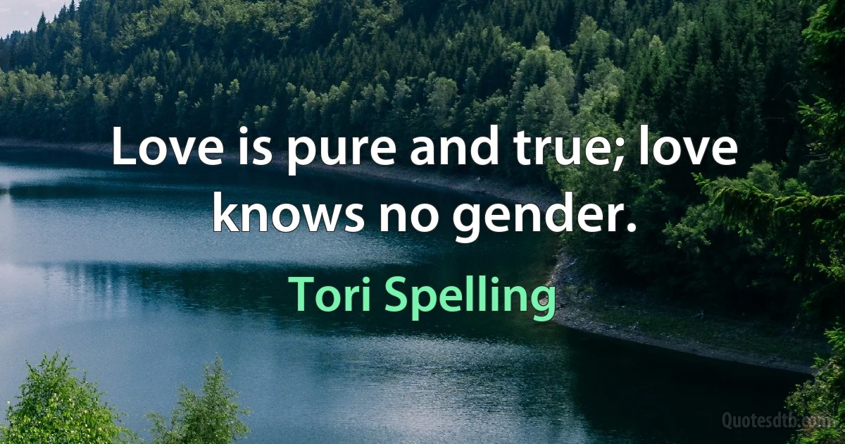 Love is pure and true; love knows no gender. (Tori Spelling)