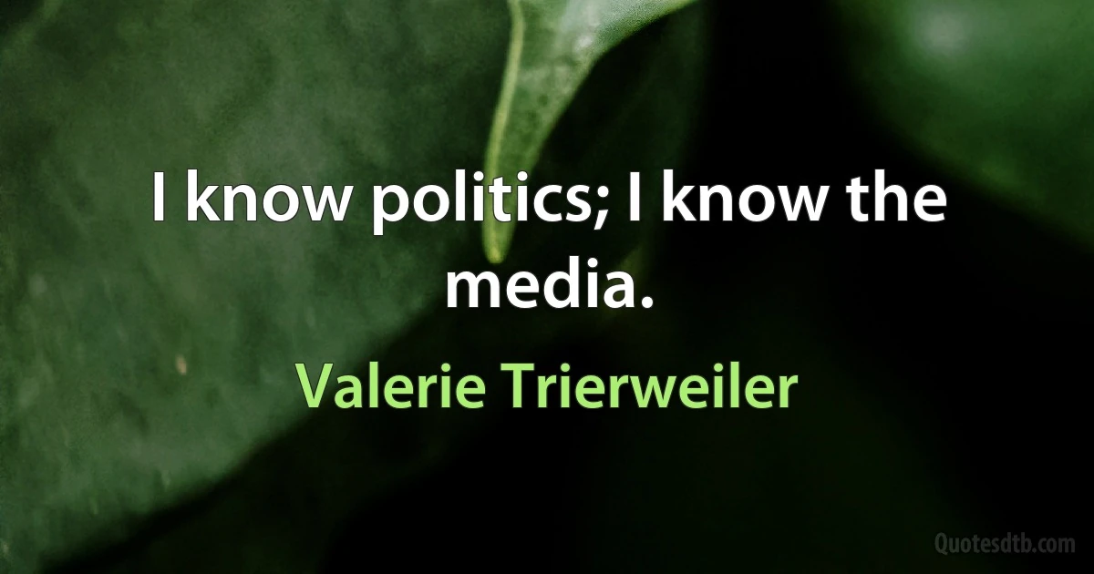 I know politics; I know the media. (Valerie Trierweiler)