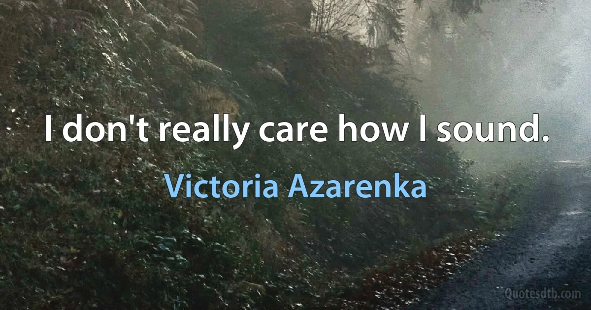 I don't really care how I sound. (Victoria Azarenka)