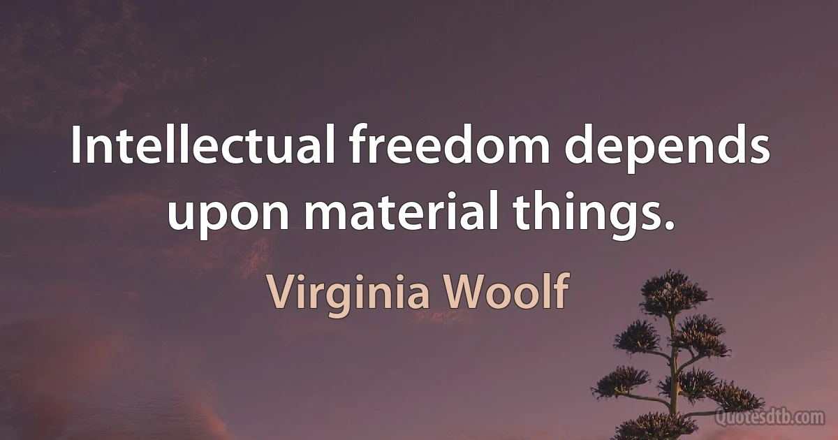 Intellectual freedom depends upon material things. (Virginia Woolf)