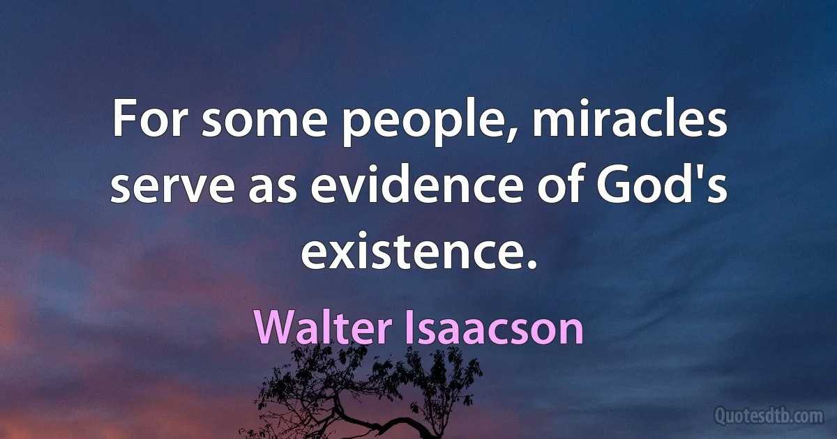 For some people, miracles serve as evidence of God's existence. (Walter Isaacson)