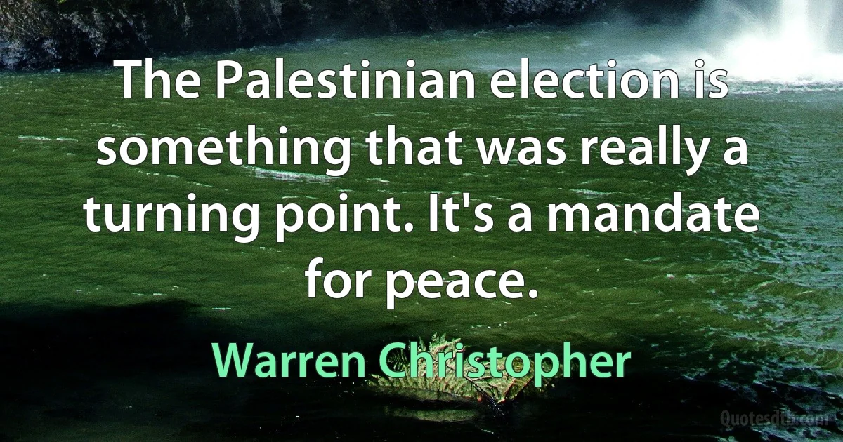 The Palestinian election is something that was really a turning point. It's a mandate for peace. (Warren Christopher)