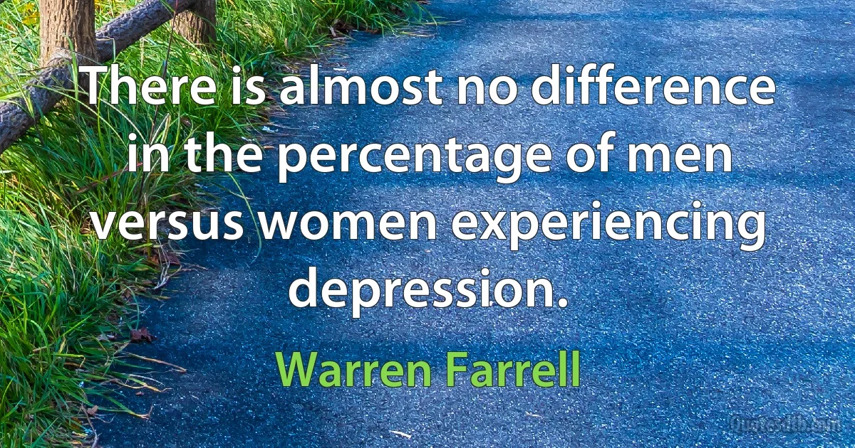 There is almost no difference in the percentage of men versus women experiencing depression. (Warren Farrell)