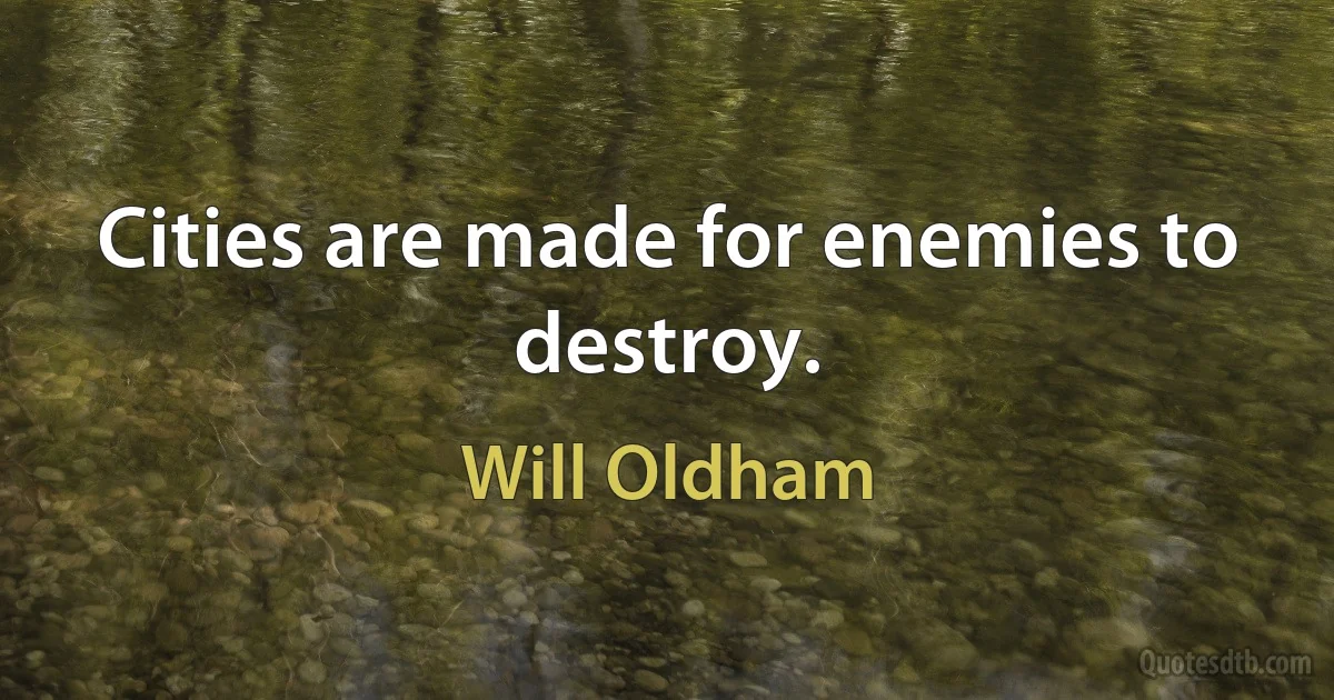 Cities are made for enemies to destroy. (Will Oldham)