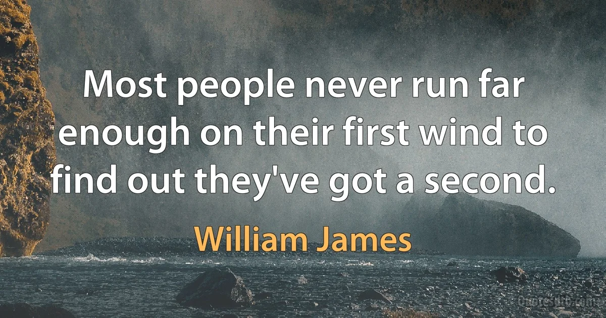 Most people never run far enough on their first wind to find out they've got a second. (William James)