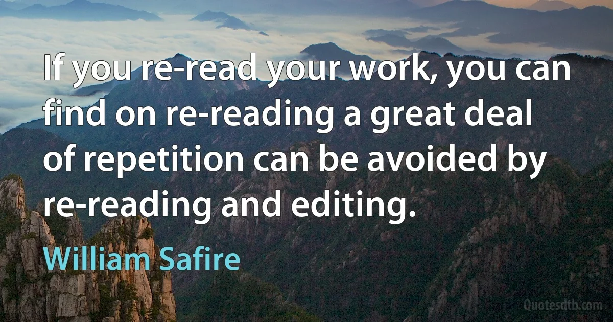 If you re-read your work, you can find on re-reading a great deal of repetition can be avoided by re-reading and editing. (William Safire)