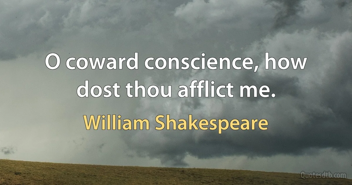 O coward conscience, how dost thou afflict me. (William Shakespeare)