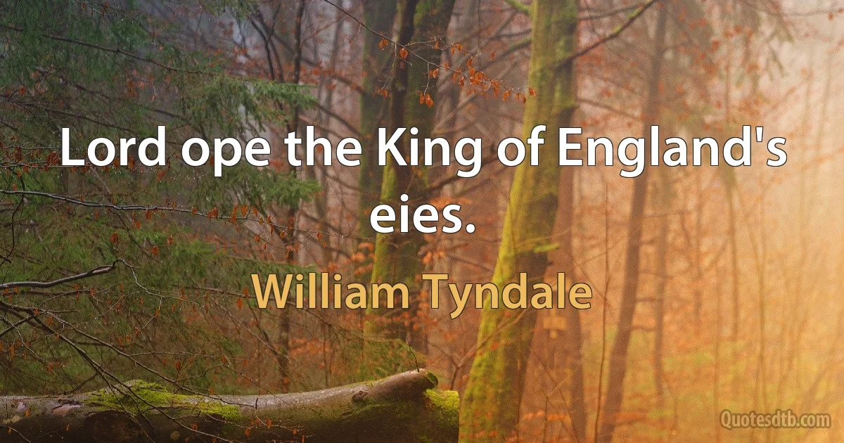 Lord ope the King of England's eies. (William Tyndale)