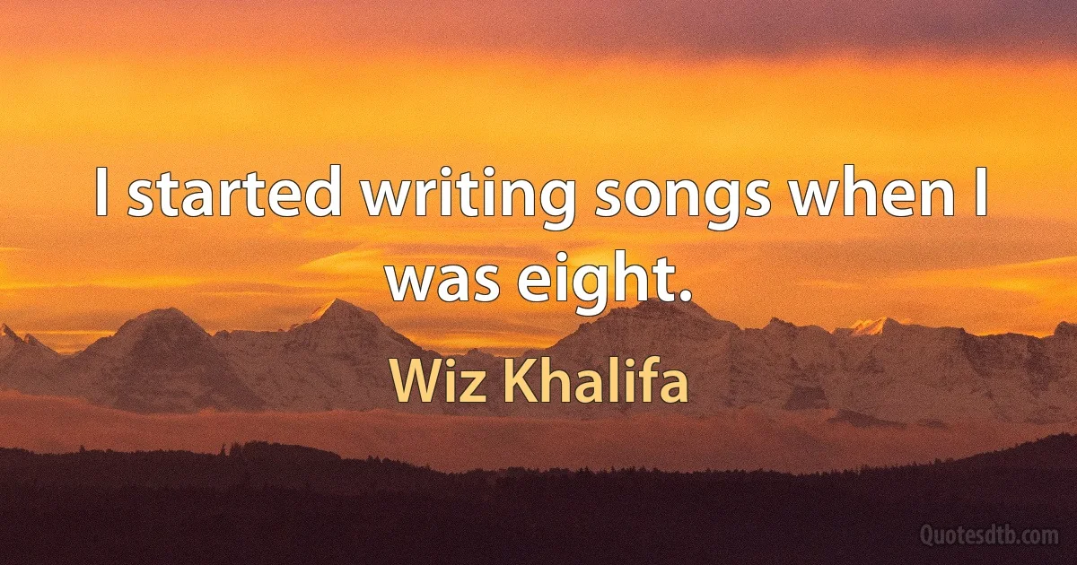 I started writing songs when I was eight. (Wiz Khalifa)