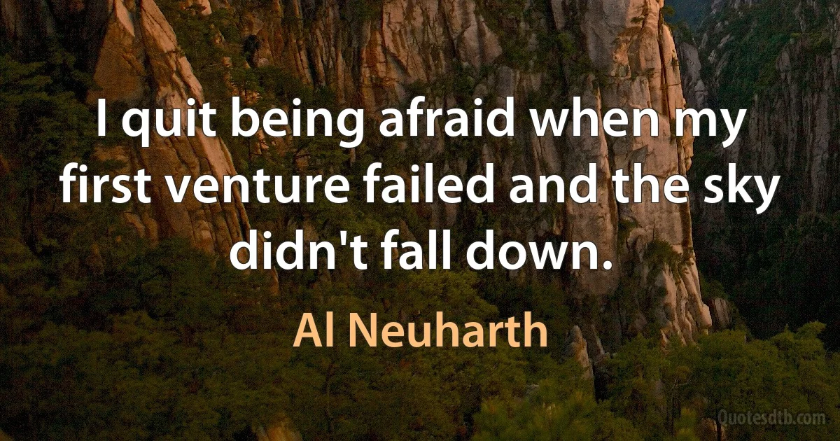 I quit being afraid when my first venture failed and the sky didn't fall down. (Al Neuharth)