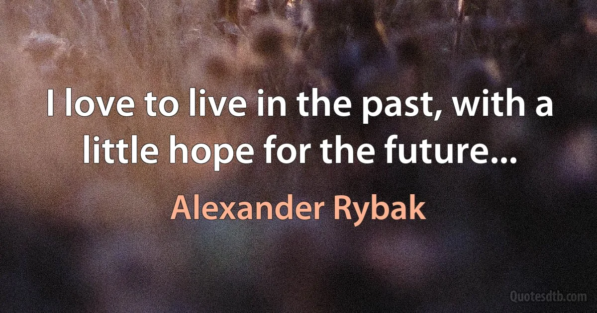 I love to live in the past, with a little hope for the future... (Alexander Rybak)