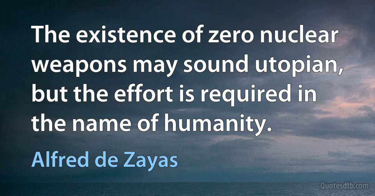 The existence of zero nuclear weapons may sound utopian, but the effort is required in the name of humanity. (Alfred de Zayas)