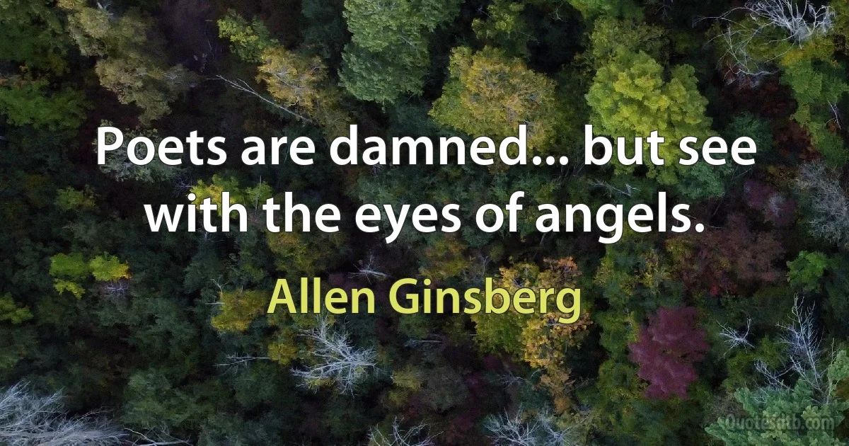 Poets are damned... but see with the eyes of angels. (Allen Ginsberg)