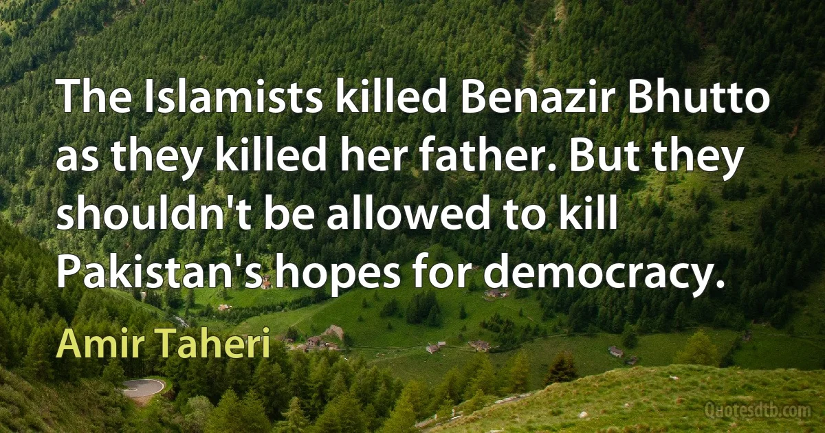 The Islamists killed Benazir Bhutto as they killed her father. But they shouldn't be allowed to kill Pakistan's hopes for democracy. (Amir Taheri)