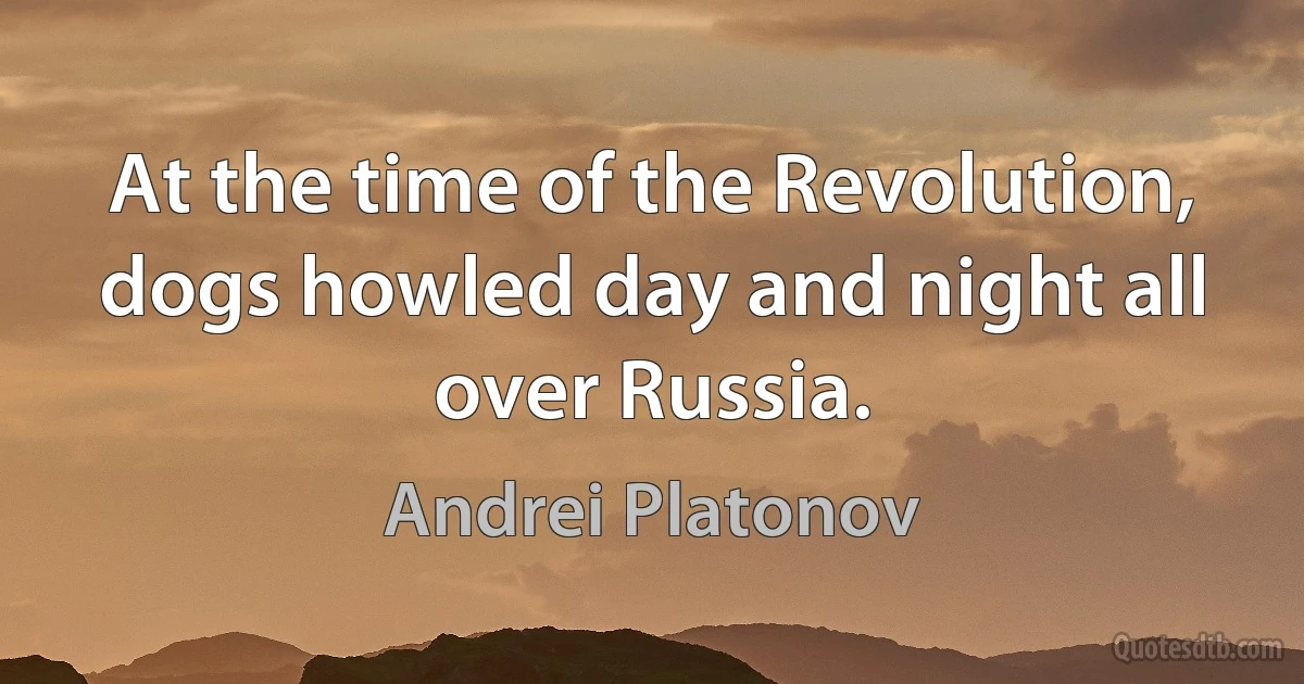 At the time of the Revolution, dogs howled day and night all over Russia. (Andrei Platonov)