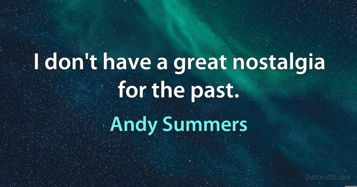 I don't have a great nostalgia for the past. (Andy Summers)