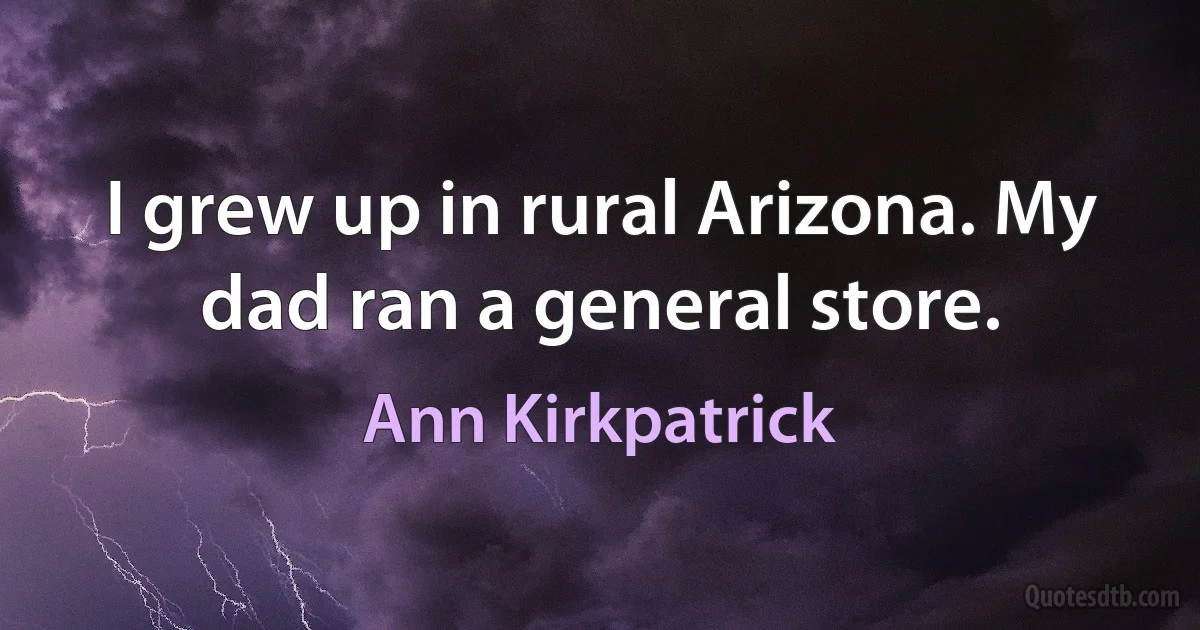 I grew up in rural Arizona. My dad ran a general store. (Ann Kirkpatrick)