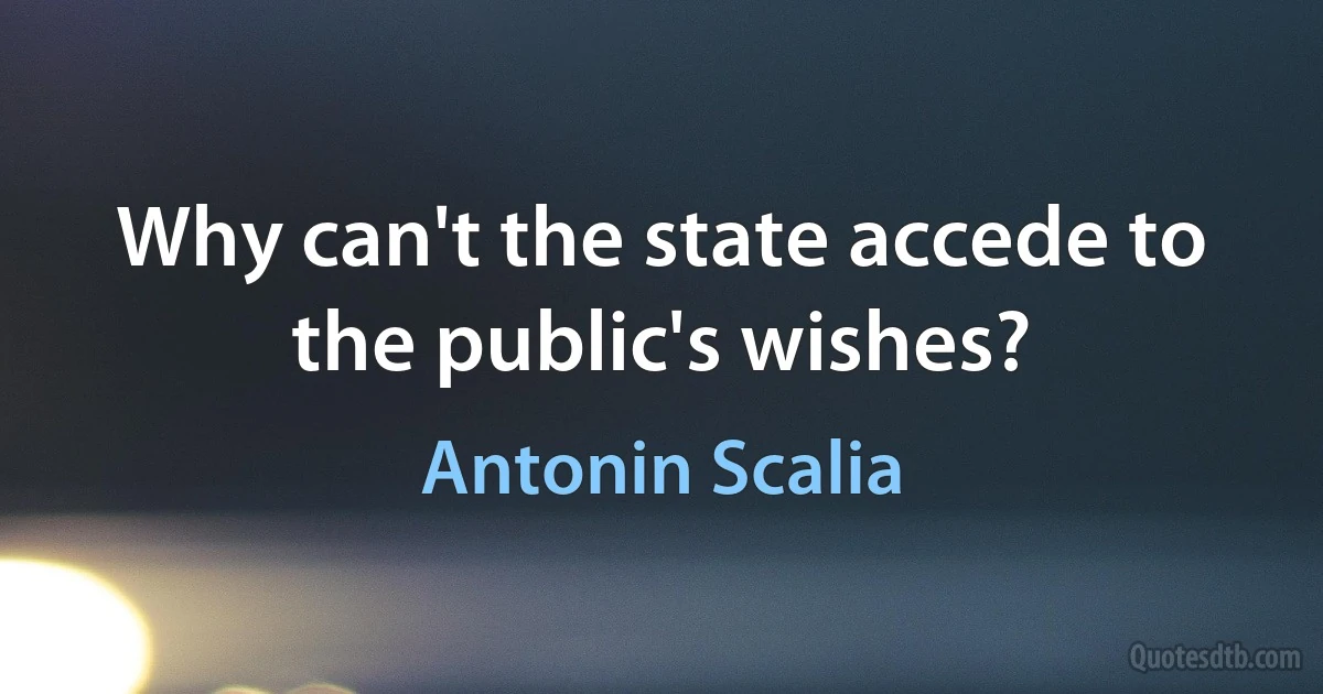 Why can't the state accede to the public's wishes? (Antonin Scalia)