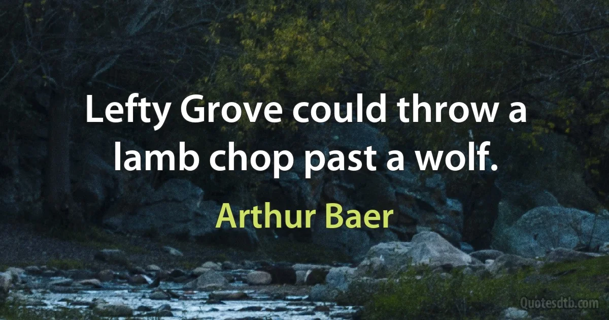 Lefty Grove could throw a lamb chop past a wolf. (Arthur Baer)