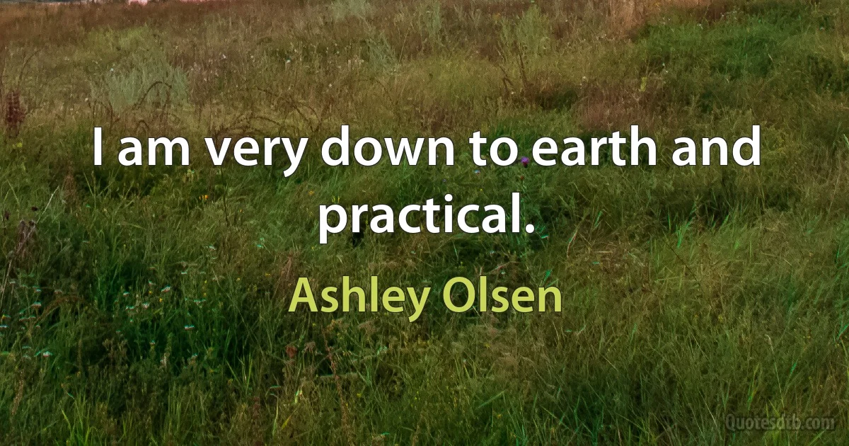 I am very down to earth and practical. (Ashley Olsen)