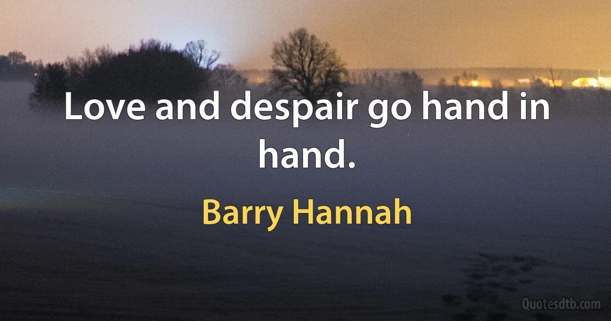 Love and despair go hand in hand. (Barry Hannah)