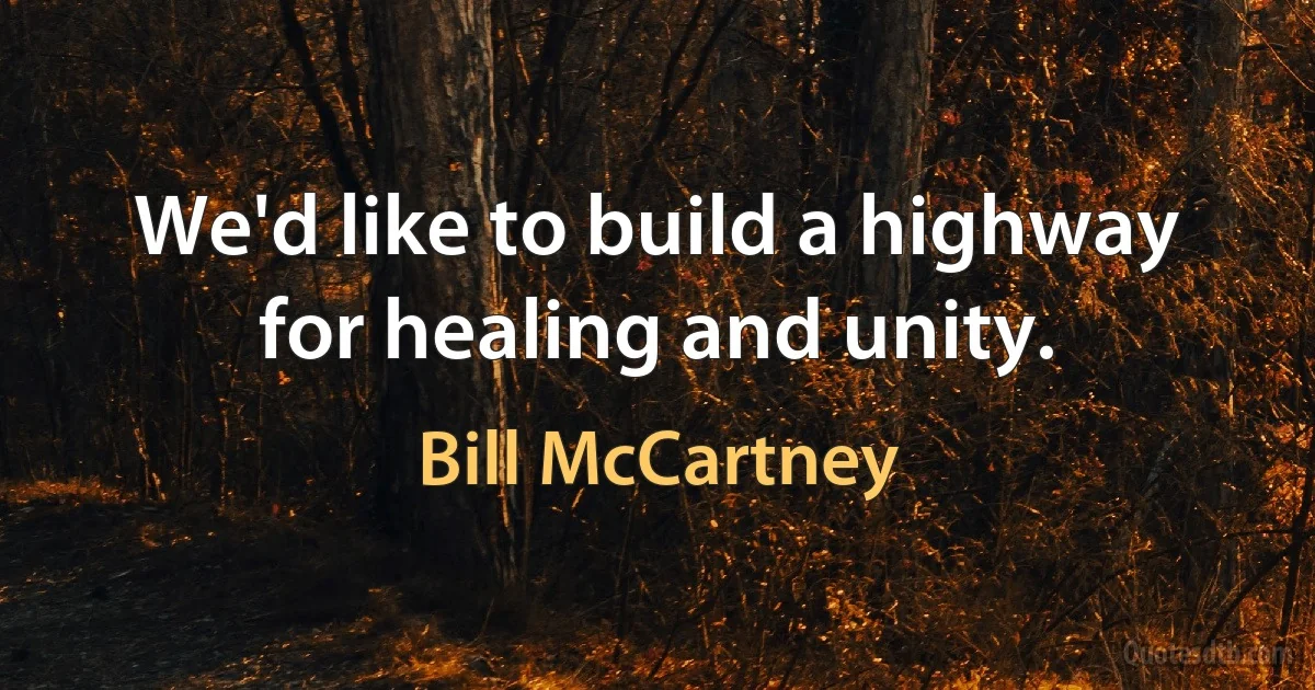 We'd like to build a highway for healing and unity. (Bill McCartney)