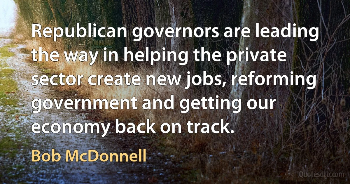 Republican governors are leading the way in helping the private sector create new jobs, reforming government and getting our economy back on track. (Bob McDonnell)