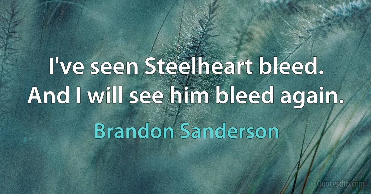 I've seen Steelheart bleed.
And I will see him bleed again. (Brandon Sanderson)