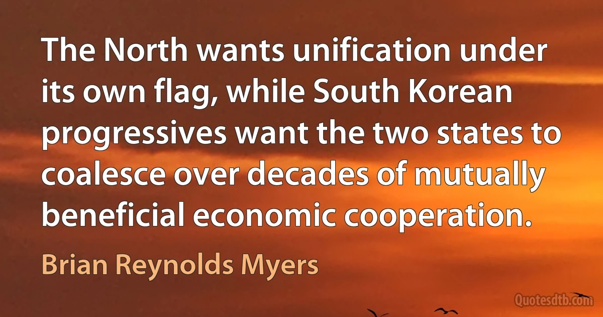 The North wants unification under its own flag, while South Korean progressives want the two states to coalesce over decades of mutually beneficial economic cooperation. (Brian Reynolds Myers)