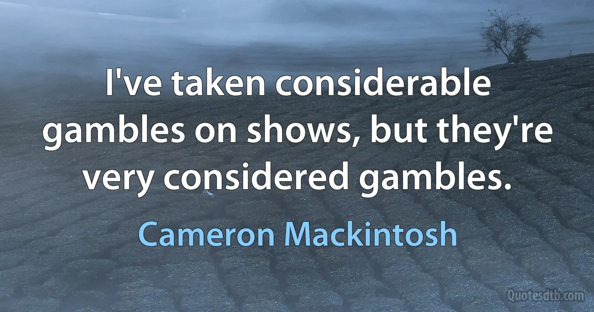 I've taken considerable gambles on shows, but they're very considered gambles. (Cameron Mackintosh)