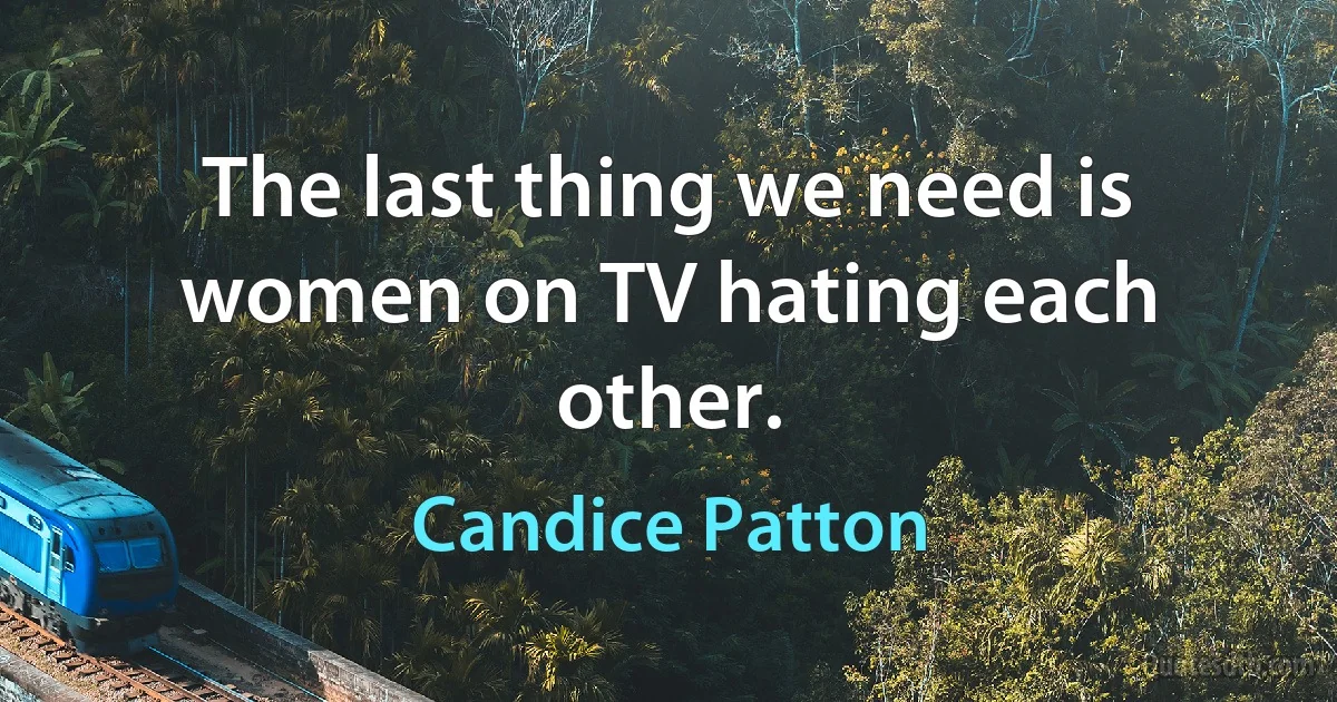 The last thing we need is women on TV hating each other. (Candice Patton)