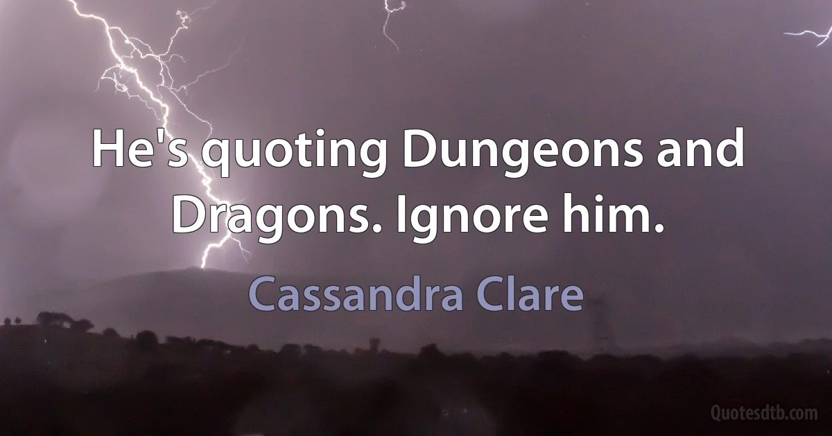 He's quoting Dungeons and Dragons. Ignore him. (Cassandra Clare)