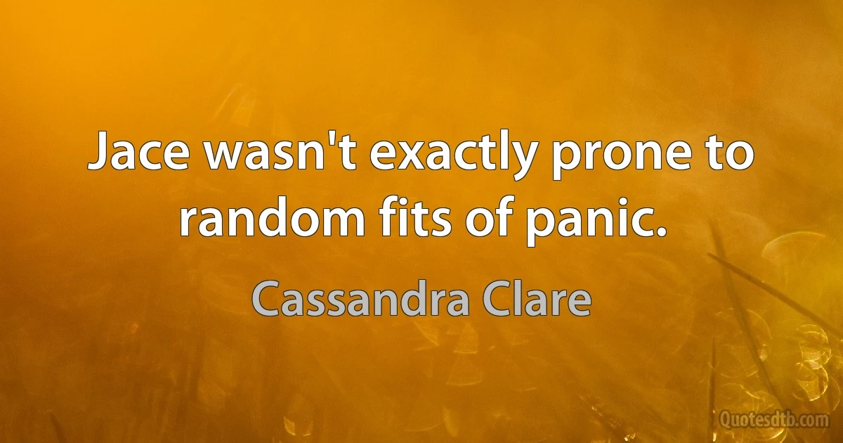 Jace wasn't exactly prone to random fits of panic. (Cassandra Clare)